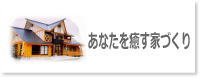 あなたを癒す家づくり/リラックス空間、癒しのマイホームを実現します